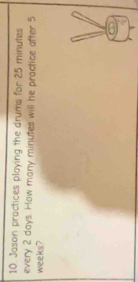 10. jason practices playing the drums for 25 minutes every 2 days. how …