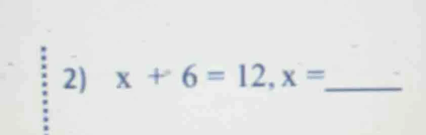 2) x + 6 = 12, x = ______