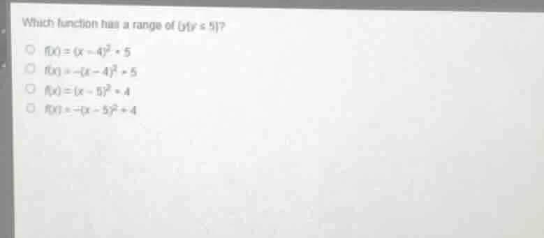 which function has a range of {y|y ≤ 5}? ○ f(x) = (x - 4)² + 5 ○ f(x) =…