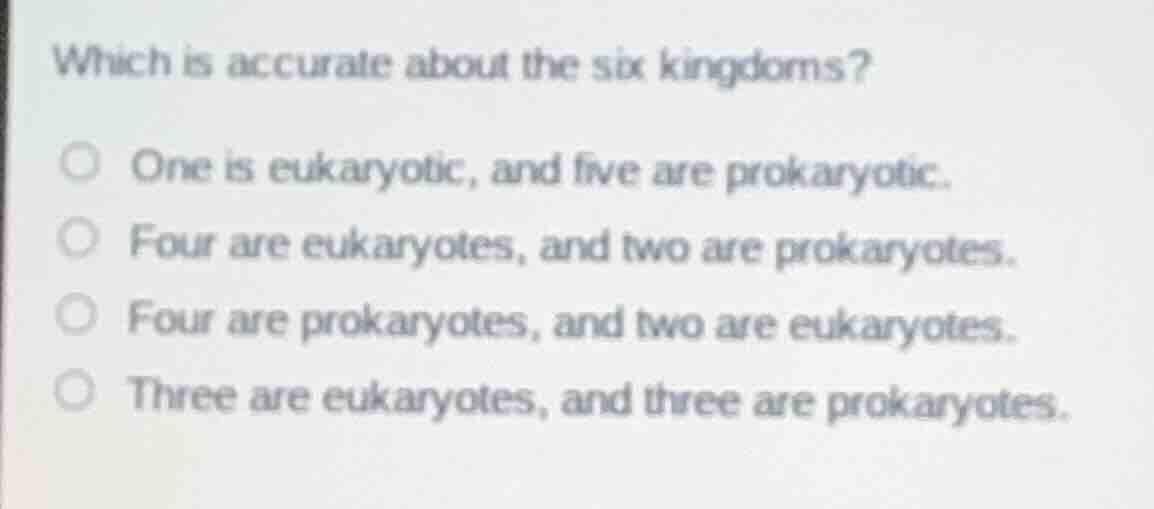which is accurate about the six kingdoms? one is eukaryotic, and five a…