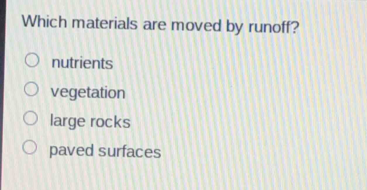 which materials are moved by runoff? nutrients vegetation large rocks p…