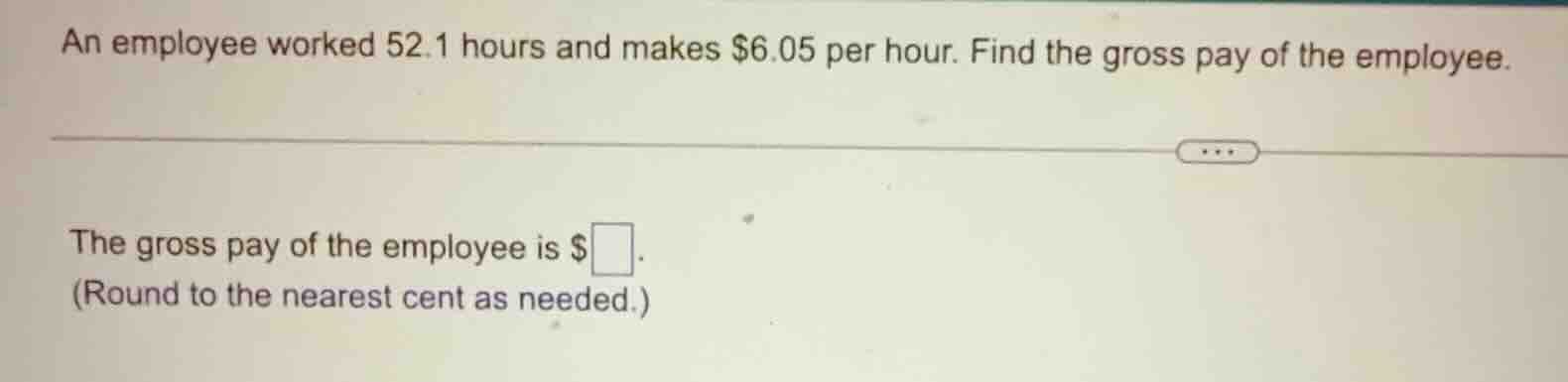 an employee worked 52.1 hours and makes $6.05 per hour. find the gross …
