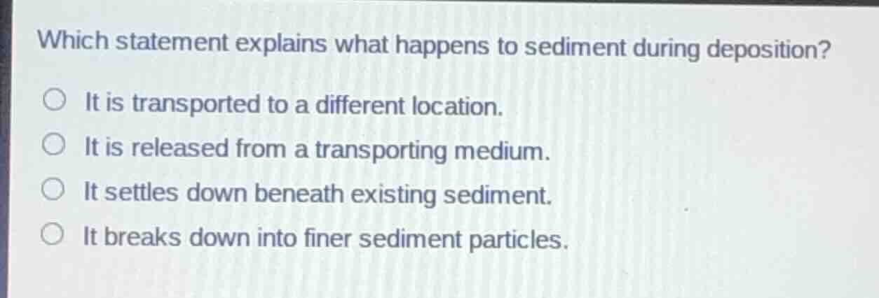 which statement explains what happens to sediment during deposition? it…