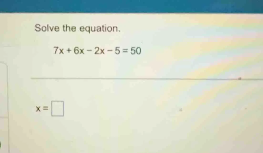 solve the equation. 7x + 6x - 2x - 5 = 50 x = \\square