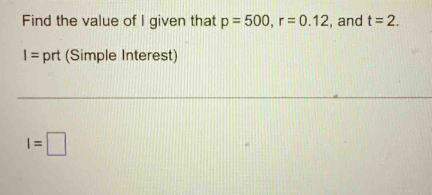 find the value of i given that p = 500, r = 0.12, and t = 2. i = prt (s…