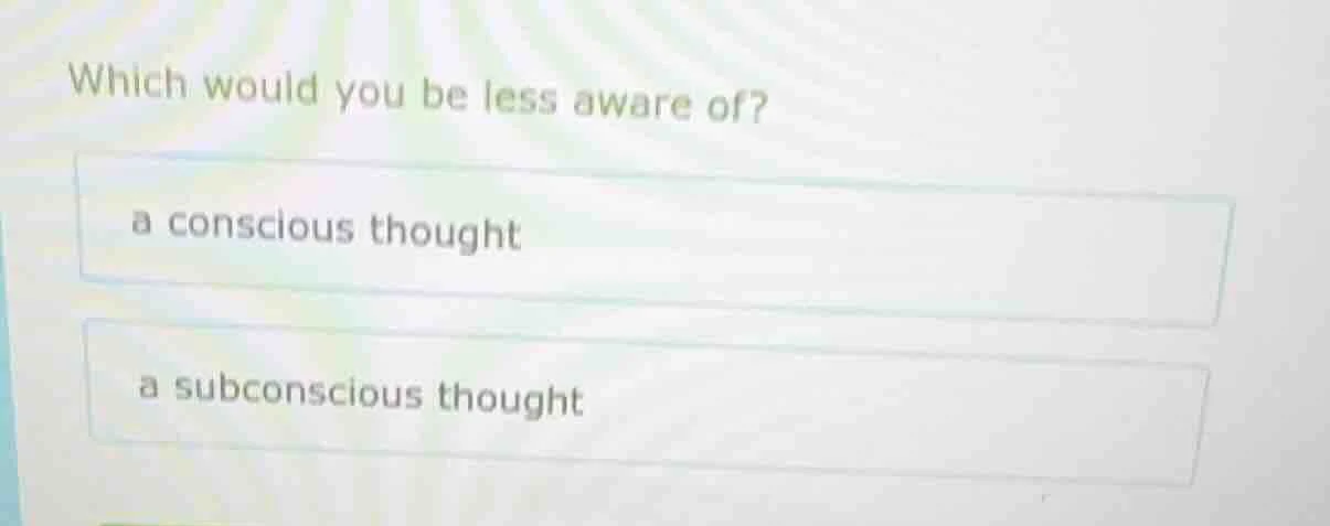 which would you be less aware of? a conscious thought a subconscious th…