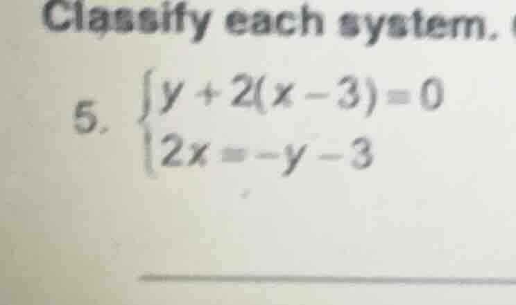classify each system. 5. \\begin{cases} y + 2(x - 3) = 0 \\\\ 2x = -y -…