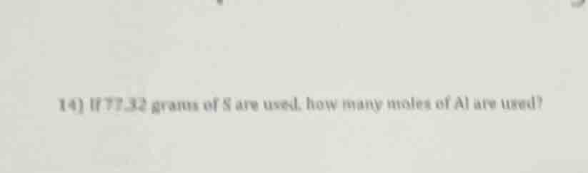 14) if 77.32 grams of s are used, how many moles of al are used?
