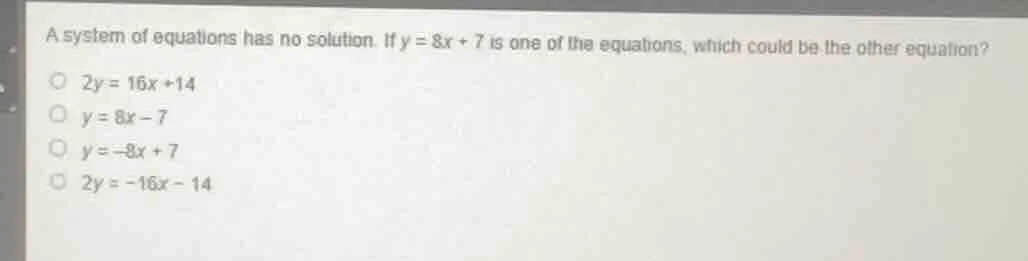 a system of equations has no solution. if $y = 8x + 7$ is one of the eq…