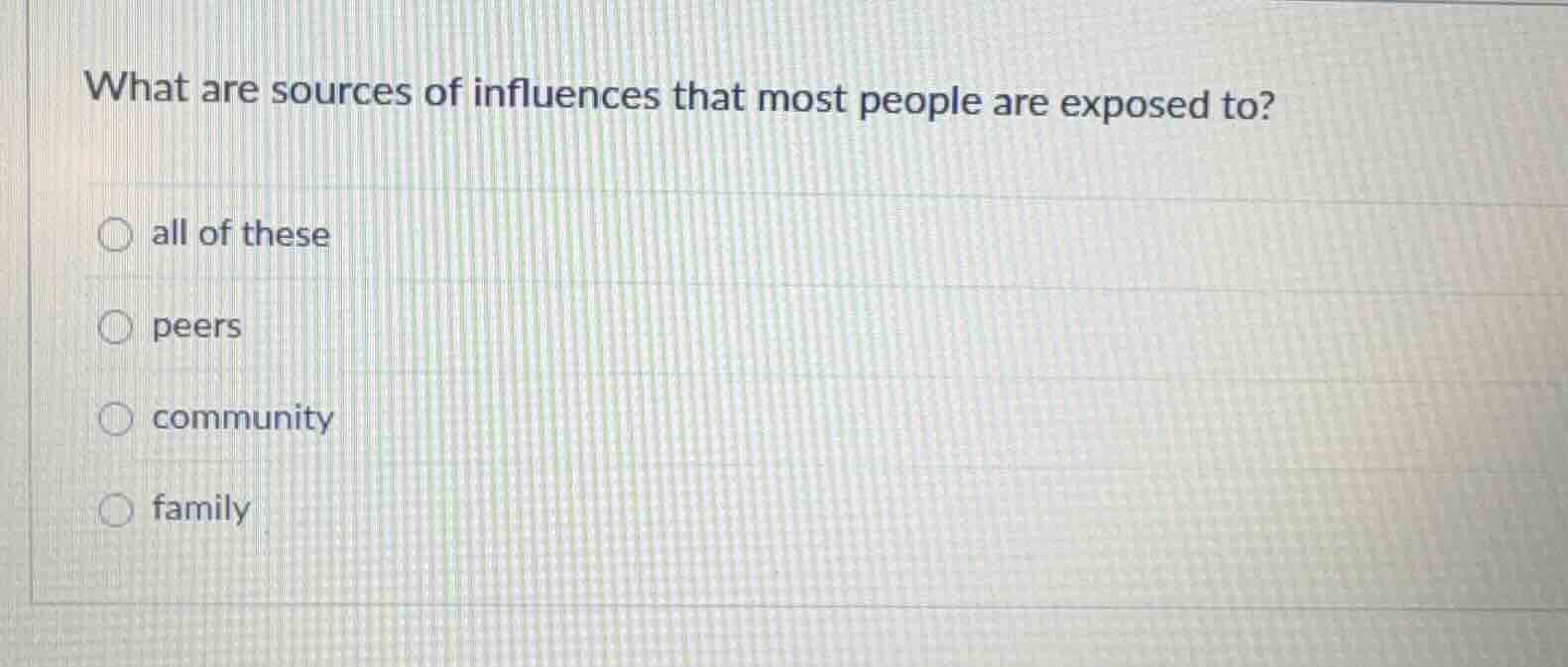 what are sources of influences that most people are exposed to? all of …