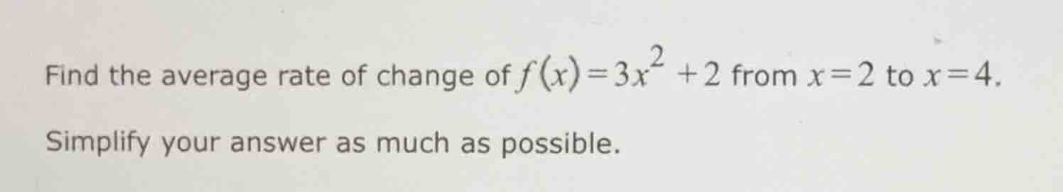 find the average rate of change of $f(x)=3x^2 + 2$ from $x = 2$ to $x =…
