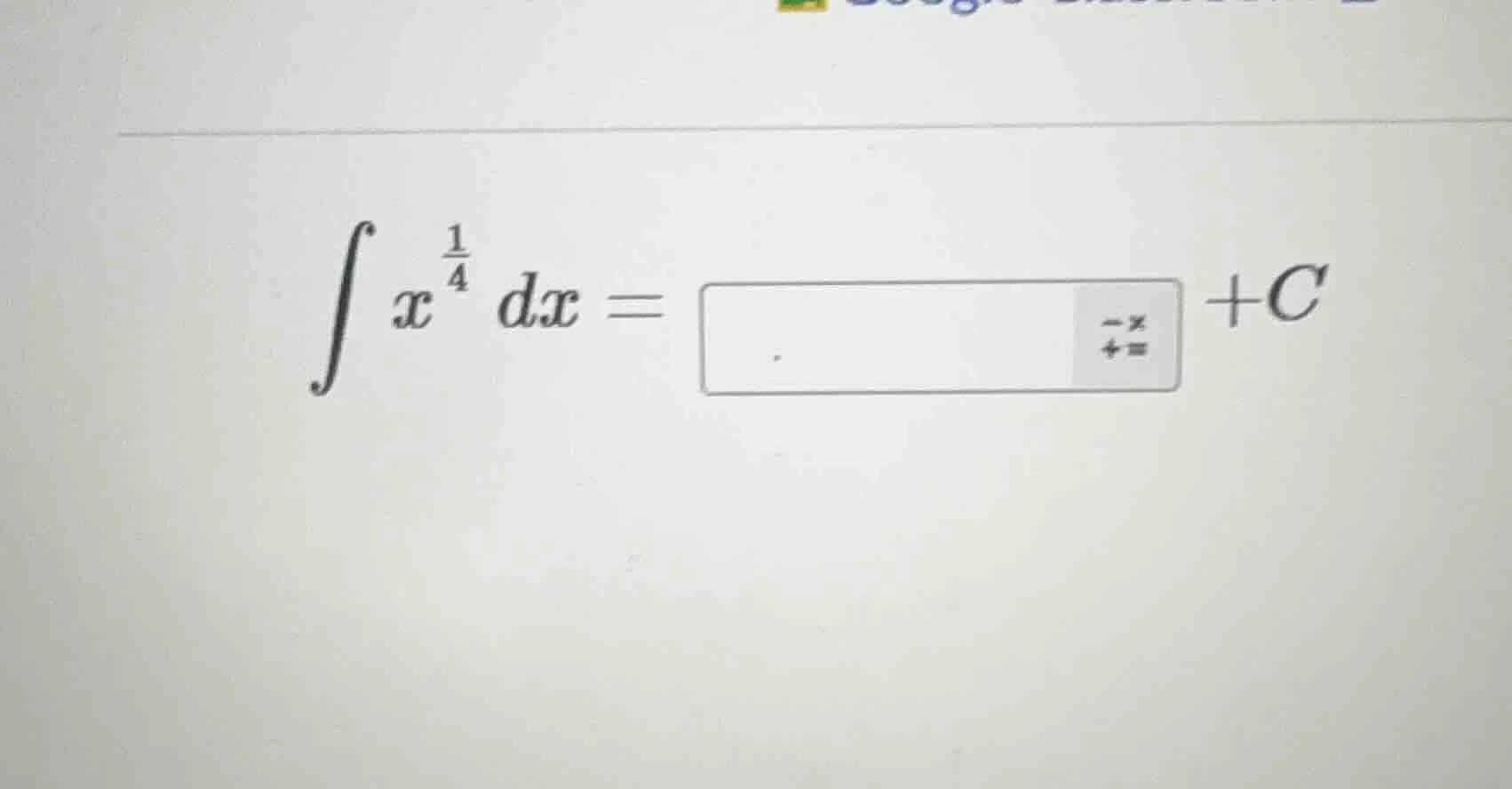$\\int x^{\\frac{1}{4}} dx = \\square + c$