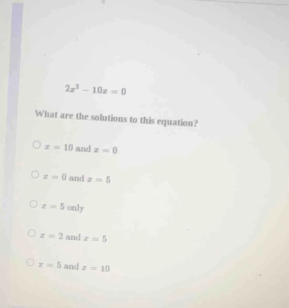 2x² - 10x = 0 what are the solutions to this equation? ○ x = 10 and x =…