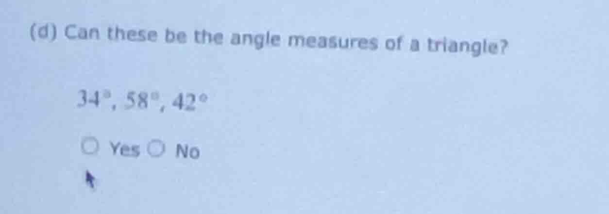 (d) can these be the angle measures of a triangle? 34°, 58°, 42° ○ yes …