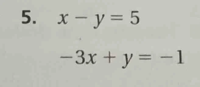 5. $x - y = 5$ $-3x + y = -1$