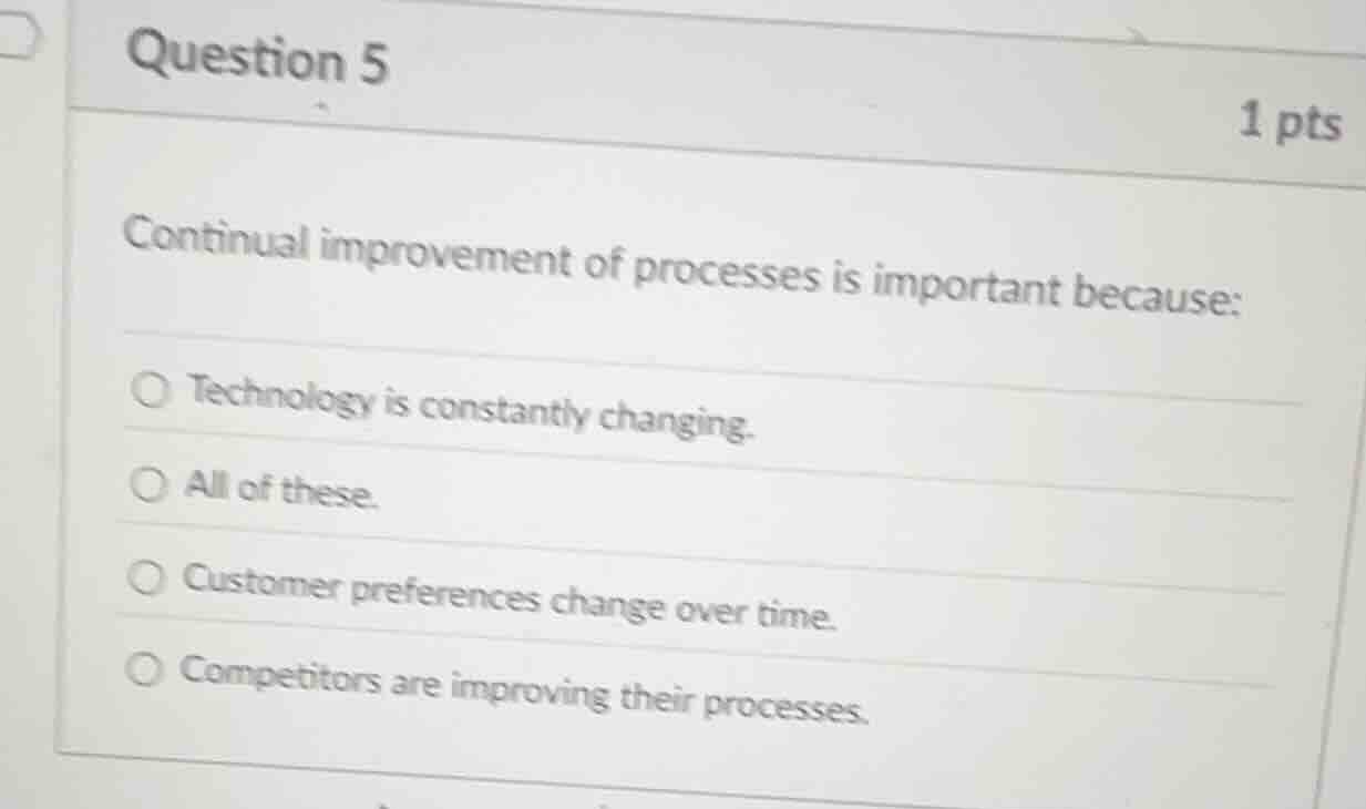 question 5 1 pts continual improvement of processes is important becaus…
