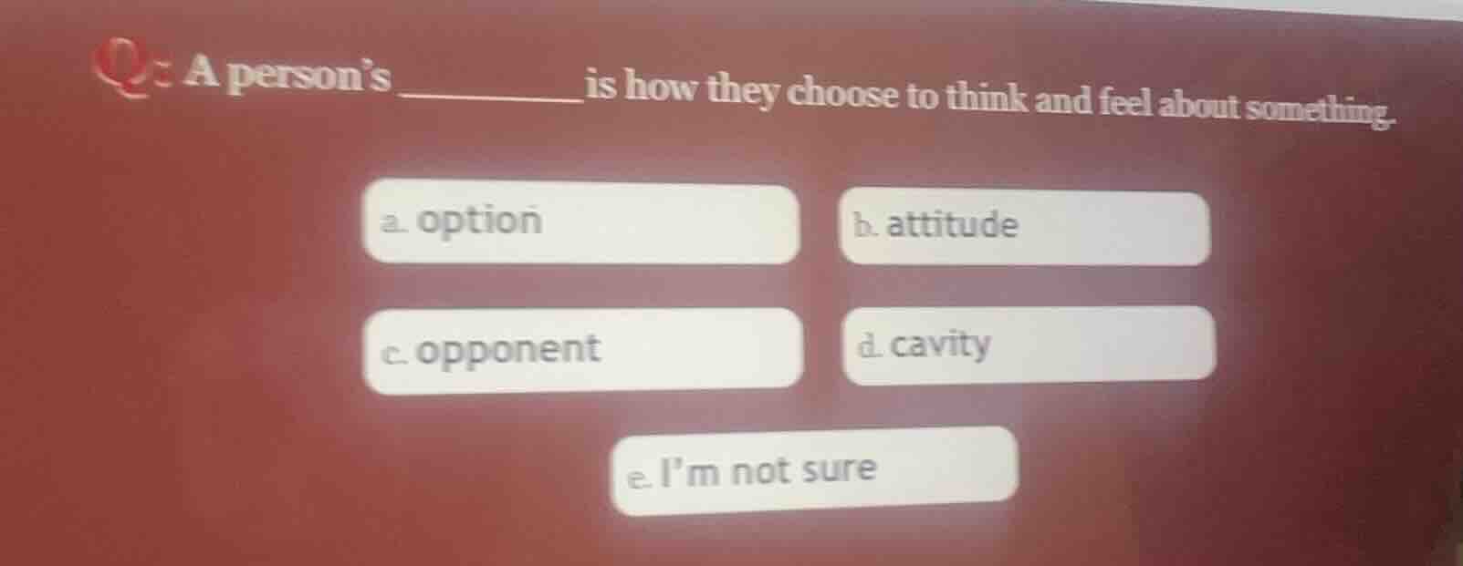 q: a persons ______ is how they choose to think and feel about somethin…