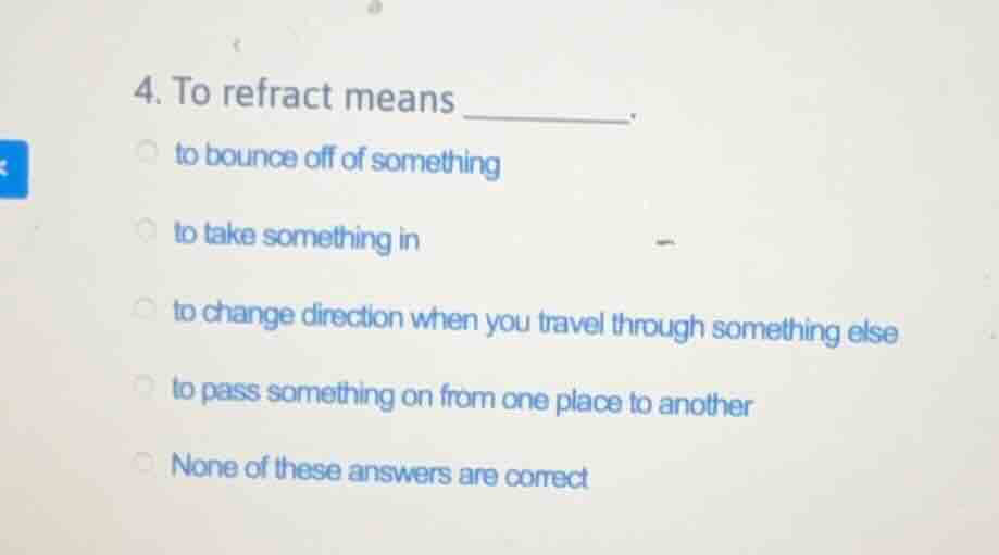 4. to refract means ______. to bounce off of something to take somethin…