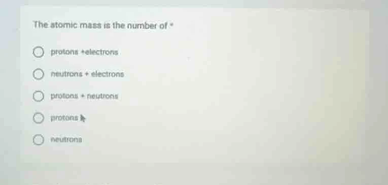 the atomic mass is the number of * protons +electrons neutrons + electr…