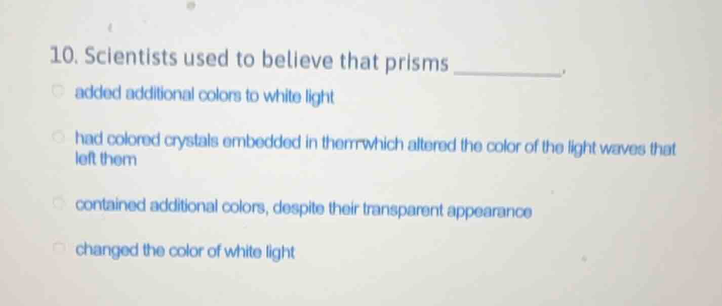 10. scientists used to believe that prisms ______. added additional col…