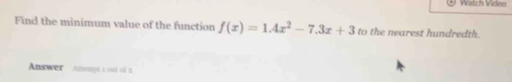 find the minimum value of the function $f(x) = 1.4x^2 - 7.3x + 3$ to th…