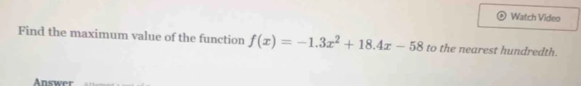 find the maximum value of the function $f(x) = -1.3x^2 + 18.4x - 58$ to…