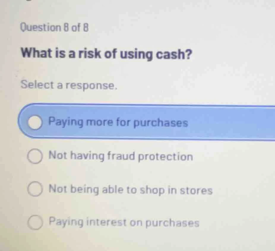 question 8 of 8 what is a risk of using cash? select a response. paying…