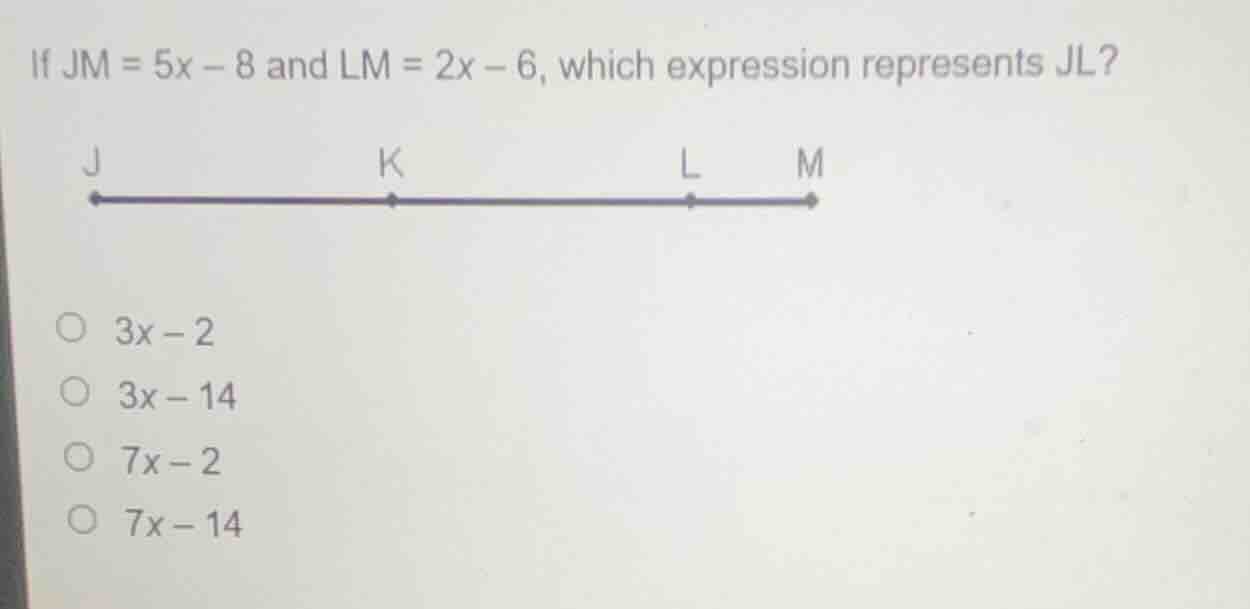 if jm = 5x - 8 and lm = 2x - 6, which expression represents jl? j k l m…