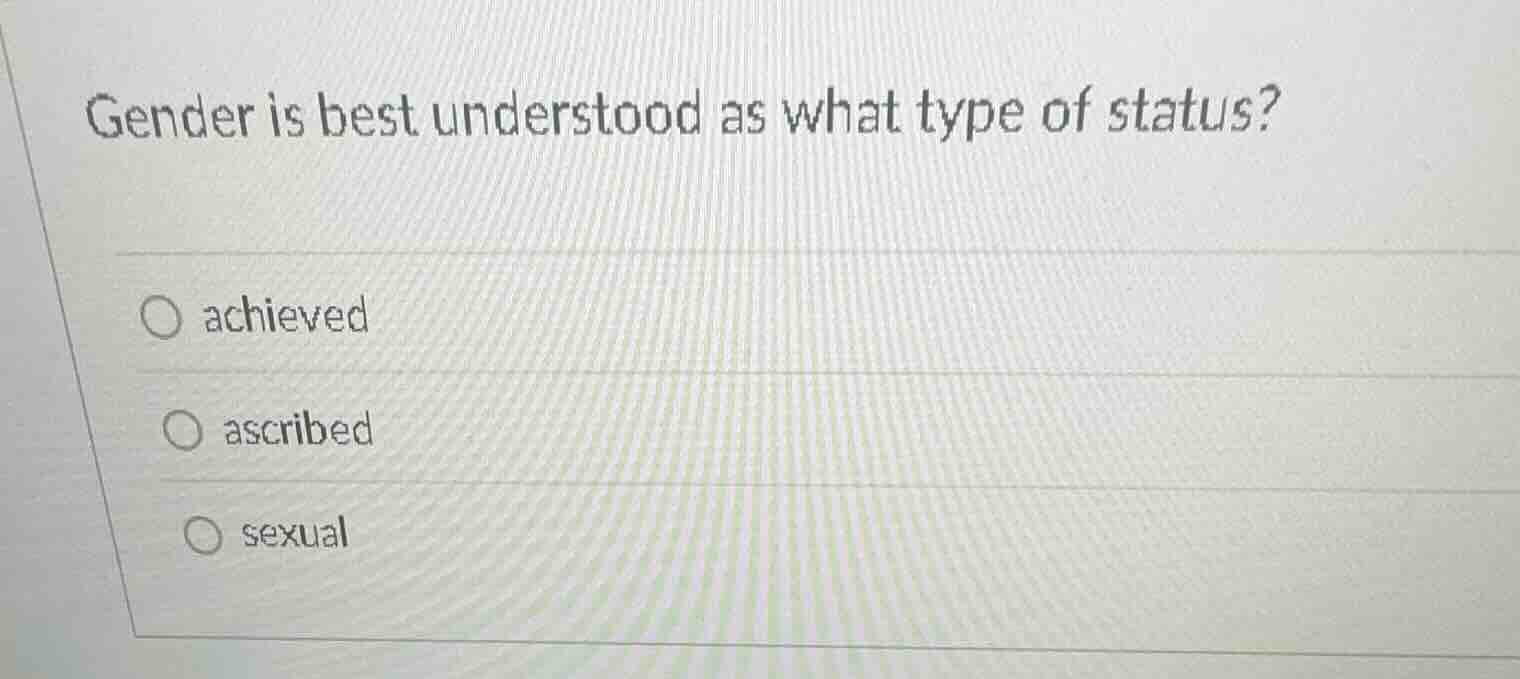 gender is best understood as what type of status? ○ achieved ○ ascribed…