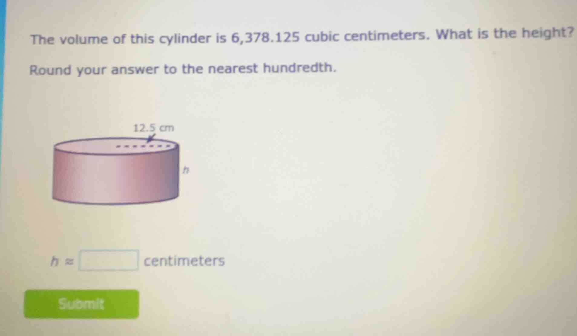 the volume of this cylinder is 6,378.125 cubic centimeters. what is the…