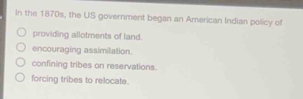 in the 1870s, the us government began an american indian policy of prov…