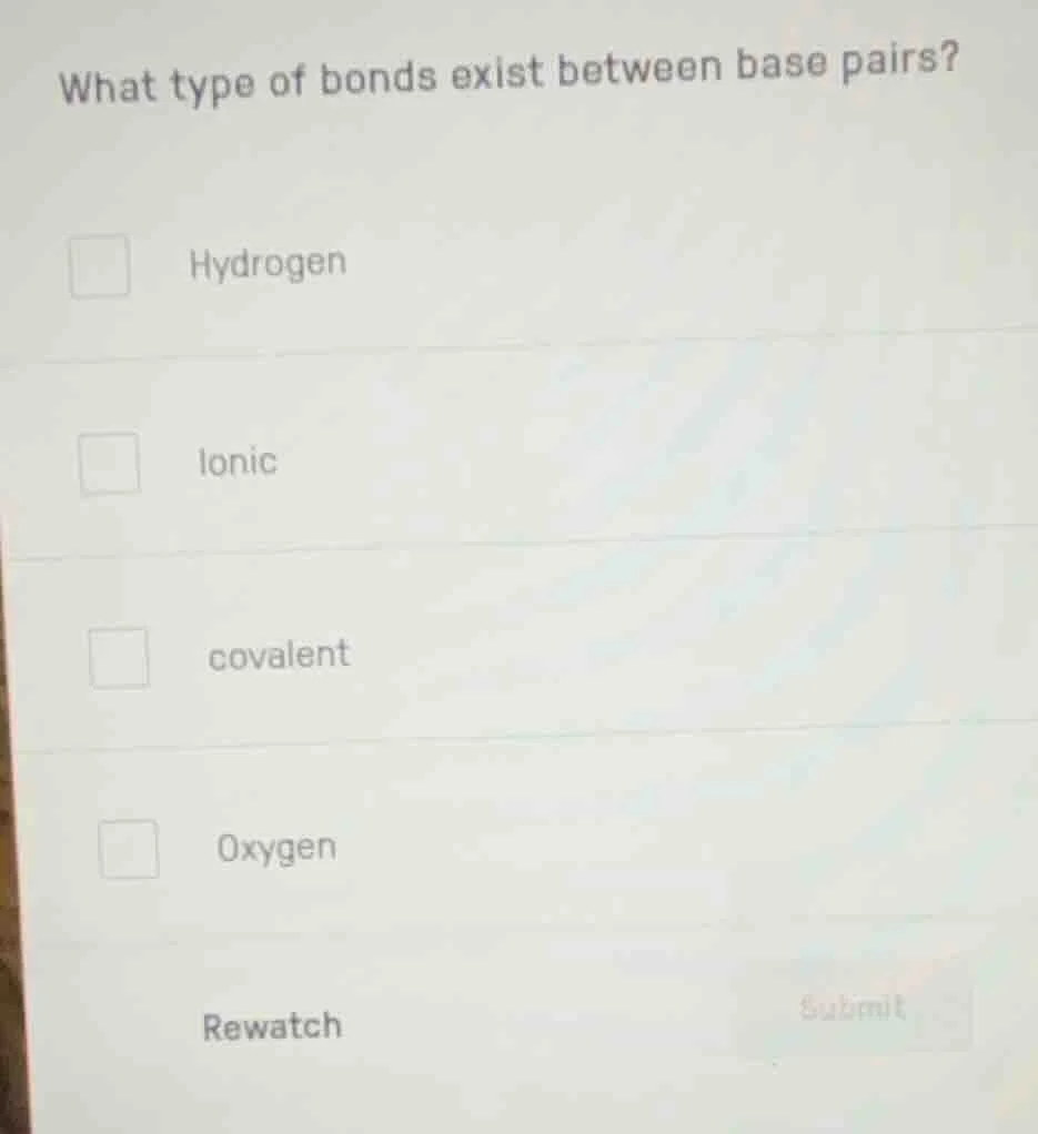 what type of bonds exist between base pairs? hydrogen ionic covalent ox…