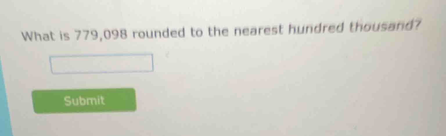 what is 779,098 rounded to the nearest hundred thousand?