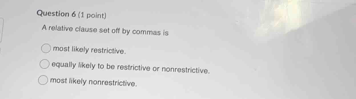 question 6 (1 point) a relative clause set off by commas is most likely…