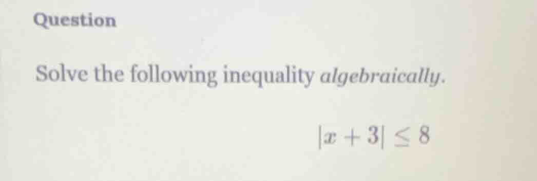 question solve the following inequality algebraically. |x + 3| ≤ 8