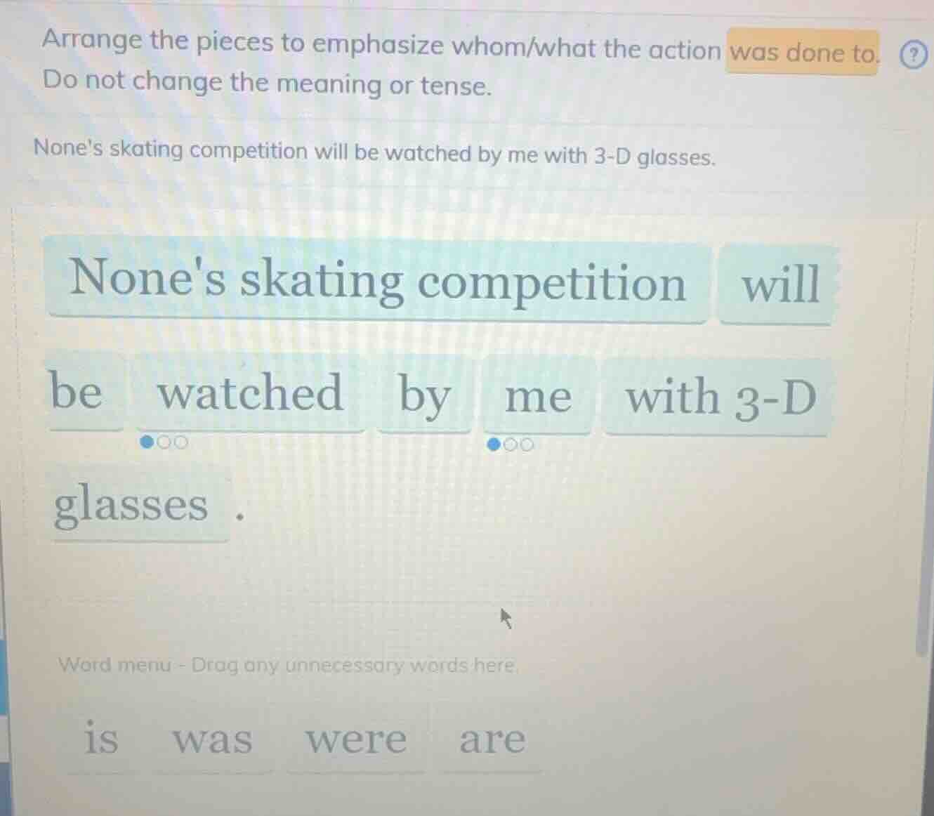 arrange the pieces to emphasize whom/what the action was done to. do no…