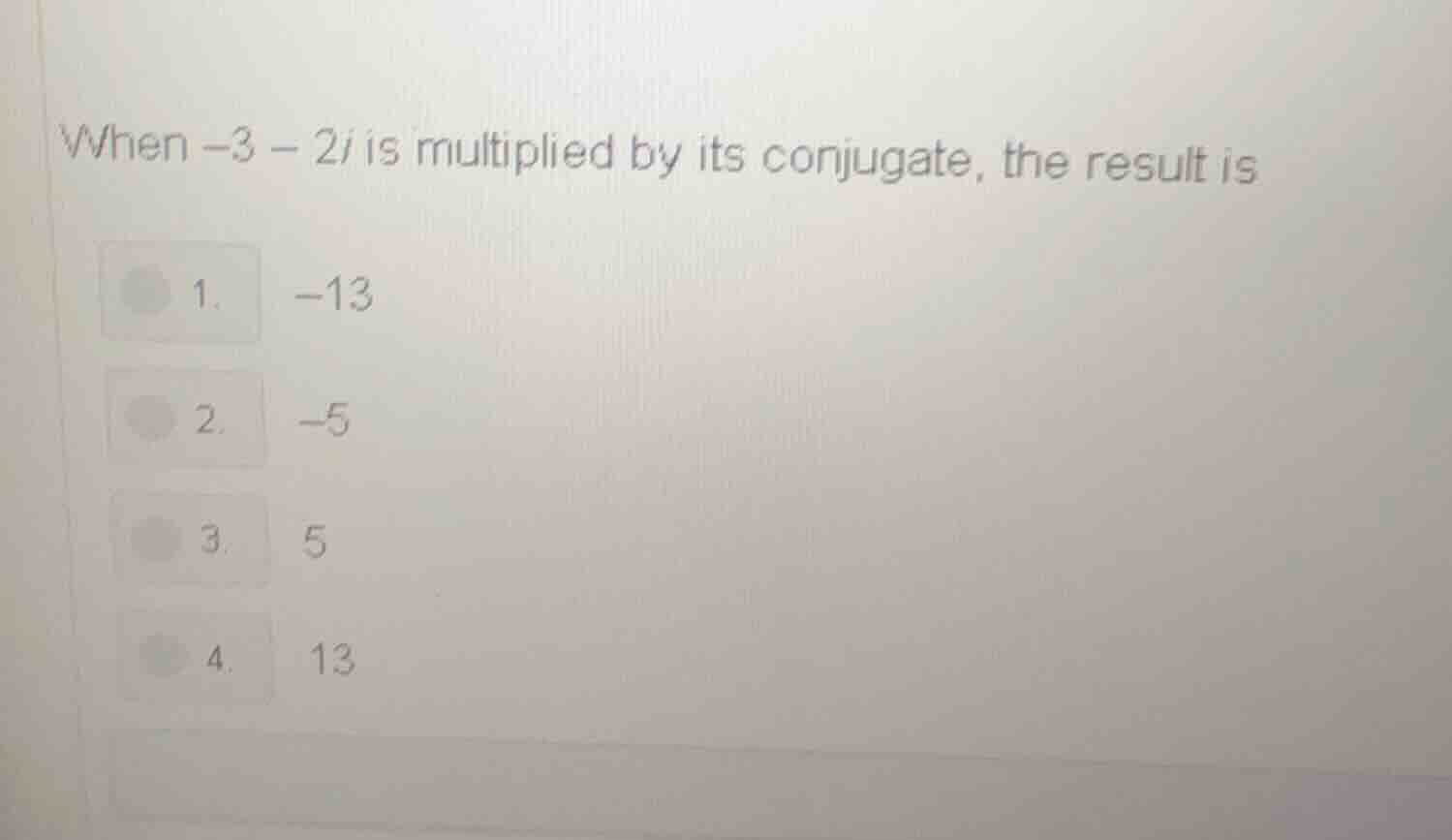 when -3 - 2i is multiplied by its conjugate, the result is 1. -13 2. -5…