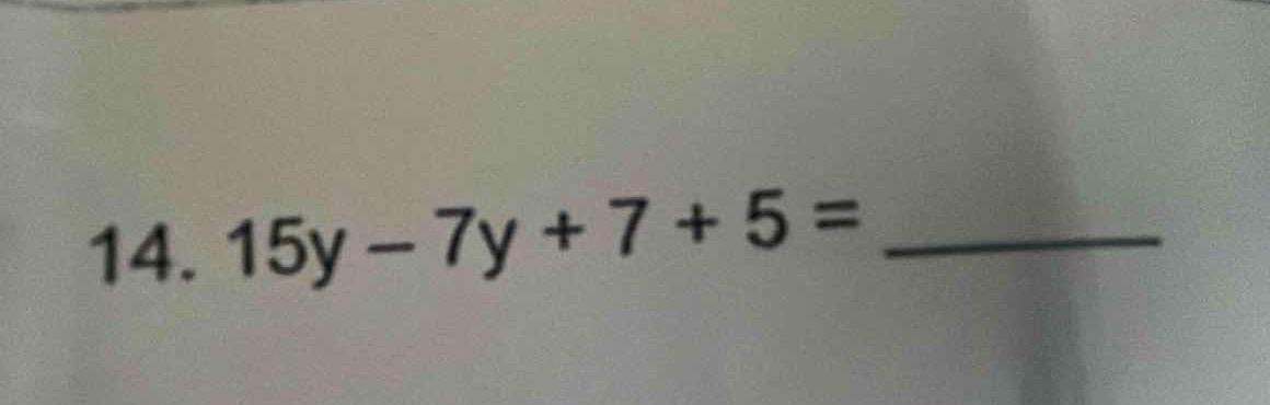 14. 15y - 7y + 7 + 5 = ______