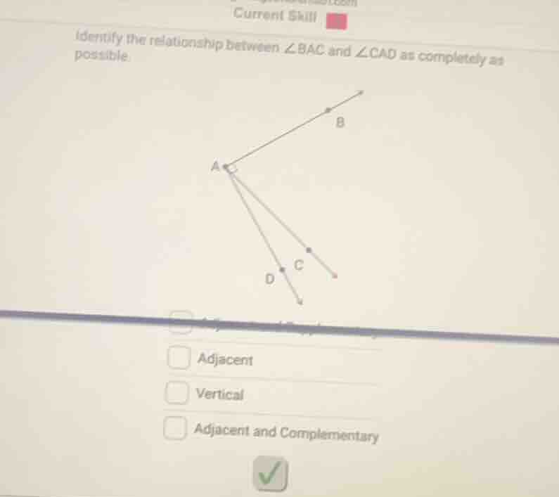 current skill identify the relationship between ∠bac and ∠cad as comple…