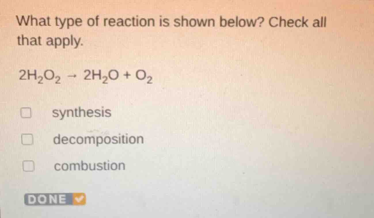 what type of reaction is shown below? check all that apply. 2h₂o₂ → 2h₂…