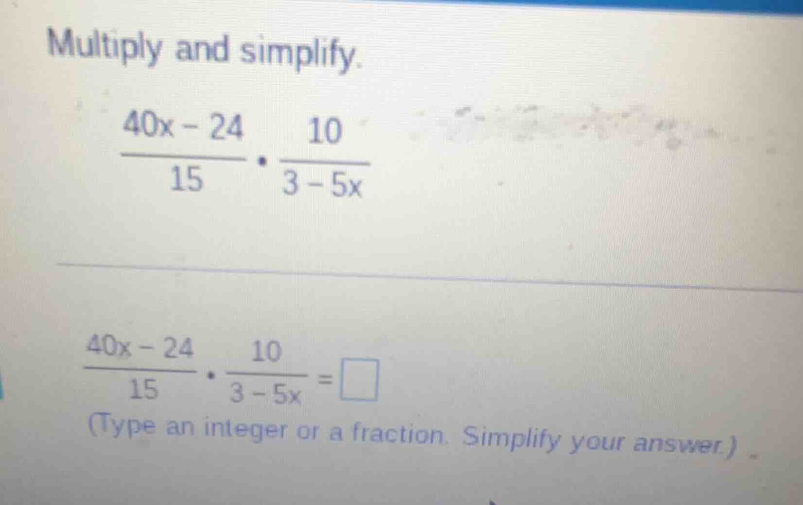 multiply and simplify. \\(\frac{40x - 24}{15} cdot \frac{10}{3 - 5x}\\)…