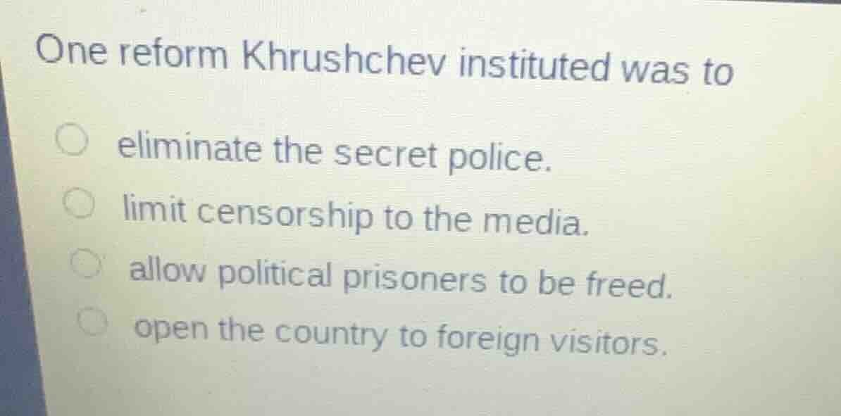 one reform khrushchev instituted was to eliminate the secret police. li…
