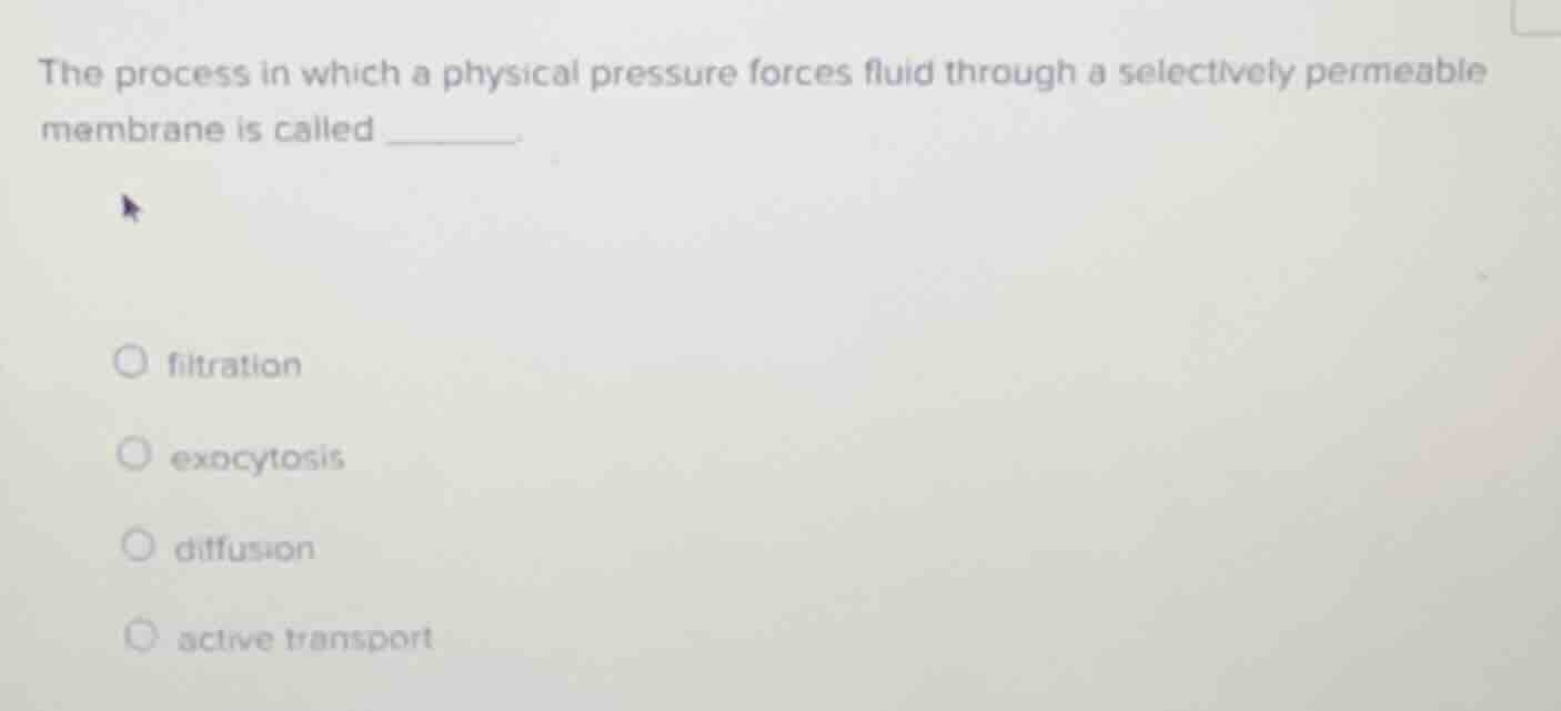 the process in which a physical pressure forces fluid through a selecti…