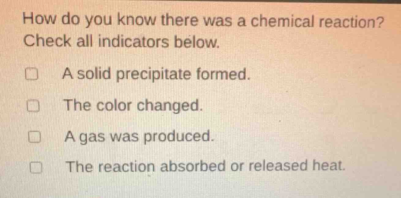 how do you know there was a chemical reaction? check all indicators bel…