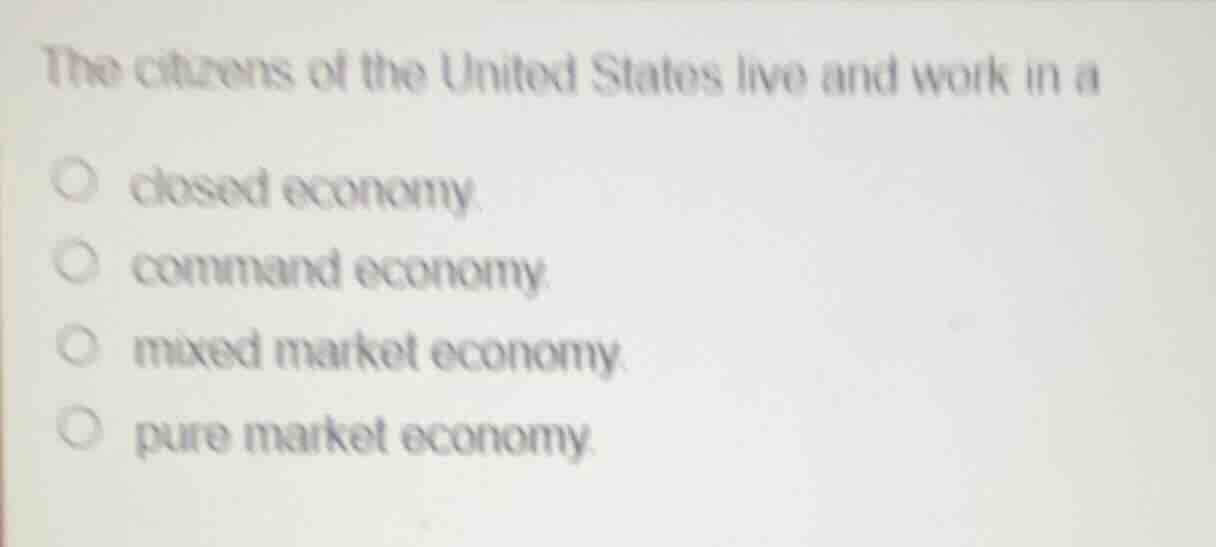 the citizens of the united states live and work in a closed economy. co…