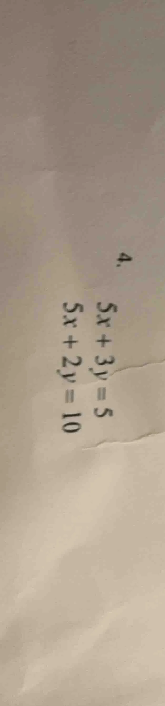 4. $5x + 3y = 5$ $5x + 2y = 10$