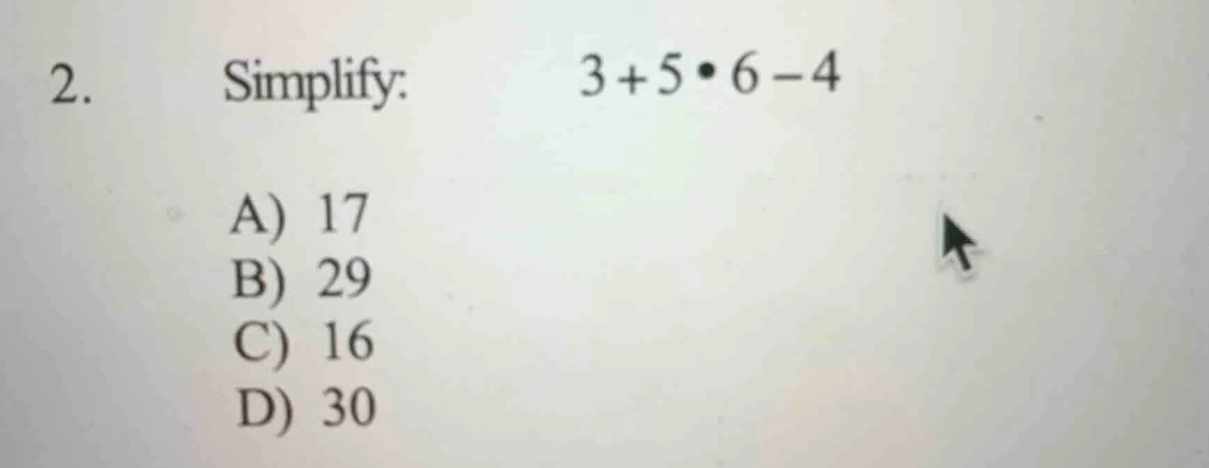 2. simplify: $3 + 5\\bullet 6 - 4$ a) 17 b) 29 c) 16 d) 30