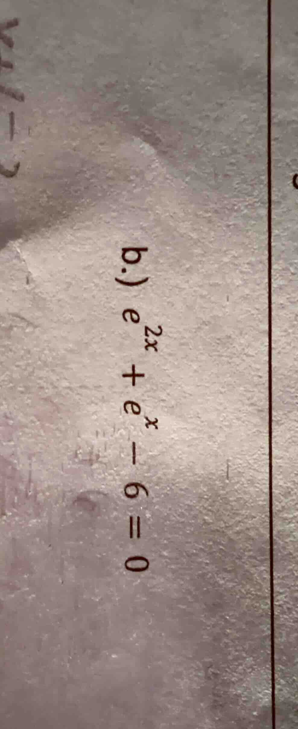 b.) $e^{2x} + e^{x} - 6 = 0$