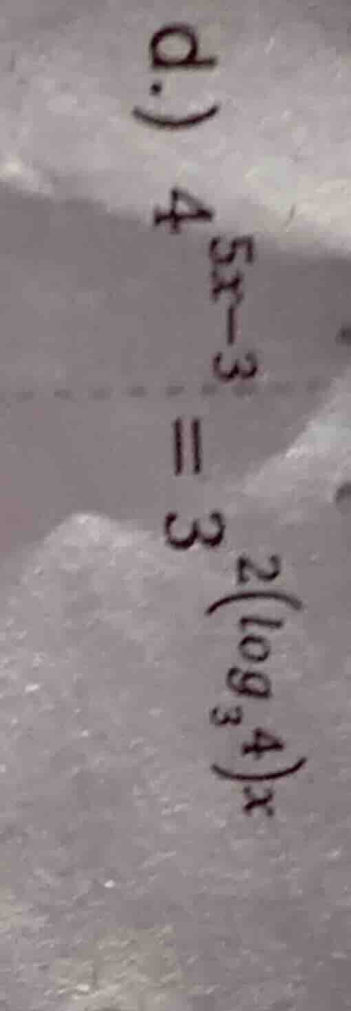 d.) $4^{5x - 3}=3^{2(log_{3}4)x}$