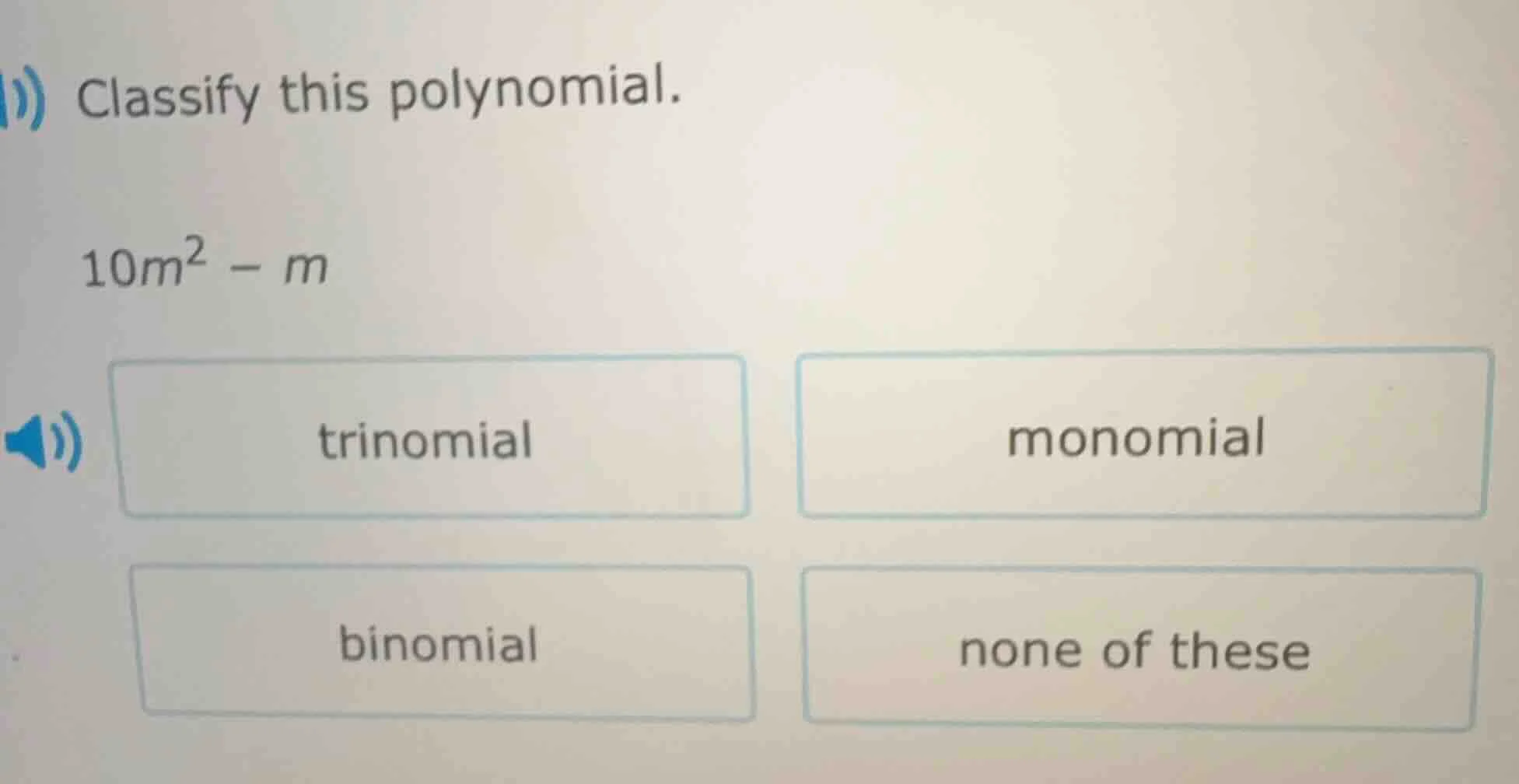 classify this polynomial. $10m^2 - m$ \\ trinomial \\ monomial \\ binom…